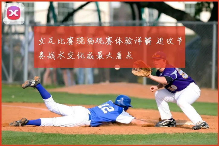 女足比赛现场观赛体验详解 进攻节奏战术变化成最大看点