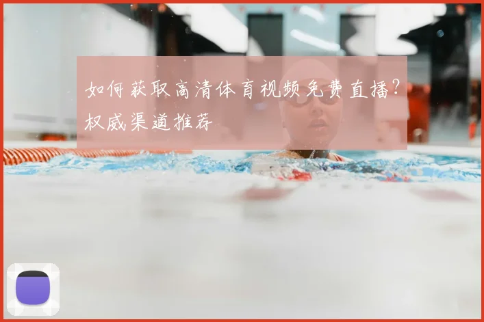 如何获取高清体育视频免费直播？权威渠道推荐