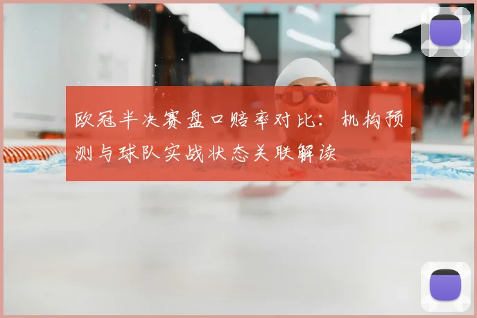 欧冠半决赛盘口赔率对比：机构预测与球队实战状态关联解读
