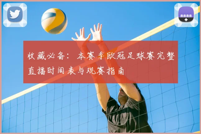 收藏必备：本赛季欧冠足球赛完整直播时间表与观赛指南