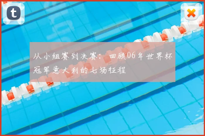 从小组赛到决赛：回顾06年世界杯冠军意大利的七场征程