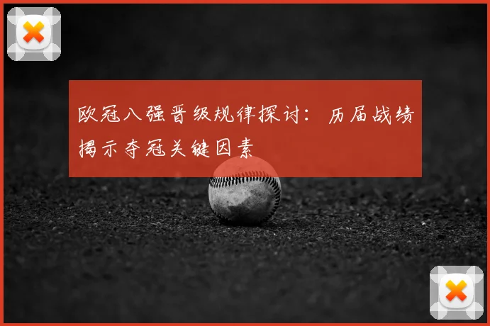欧冠八强晋级规律探讨：历届战绩揭示夺冠关键因素