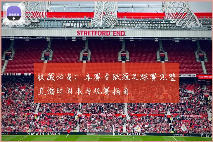 收藏必备：本赛季欧冠足球赛完整直播时间表与观赛指南
