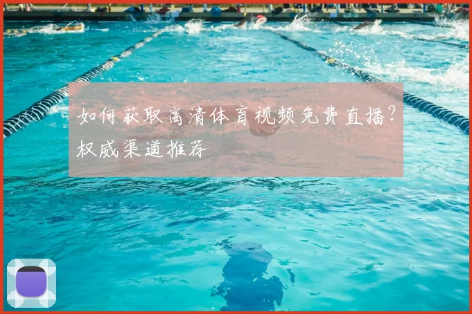 如何获取高清体育视频免费直播？权威渠道推荐