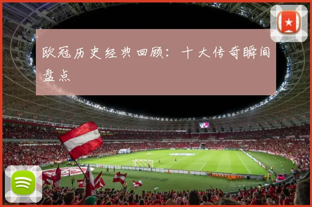 欧冠历史经典回顾：十大传奇瞬间盘点