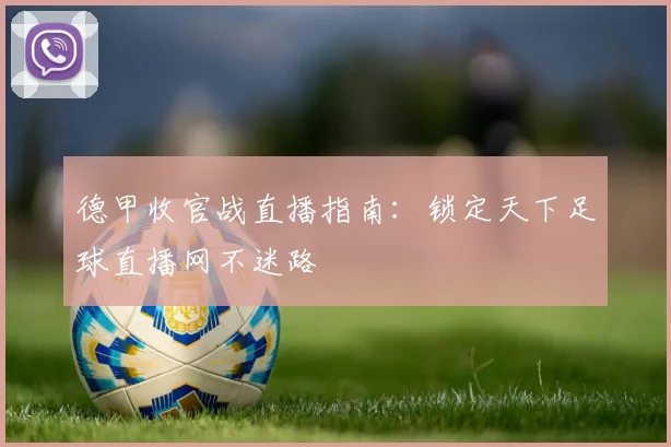 德甲收官战直播指南：锁定天下足球直播网不迷路