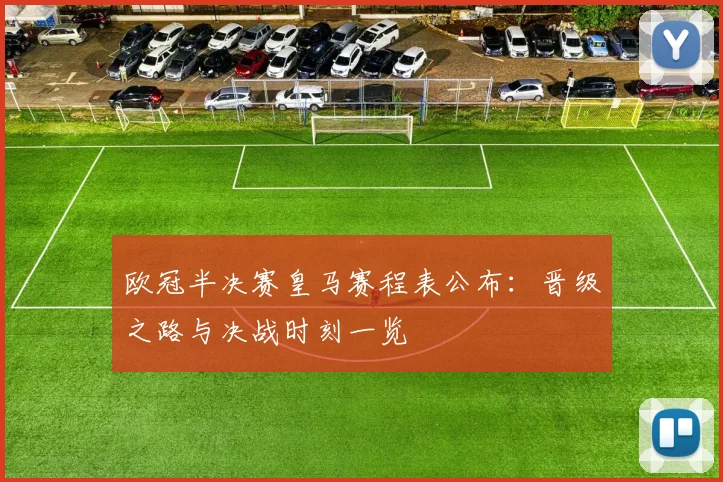 欧冠半决赛皇马赛程表公布：晋级之路与决战时刻一览